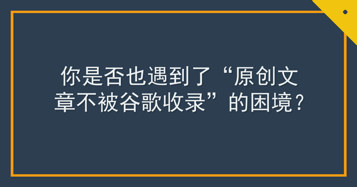 你是否也遇到了“原创文章不被谷歌收录”的困境？ Cover