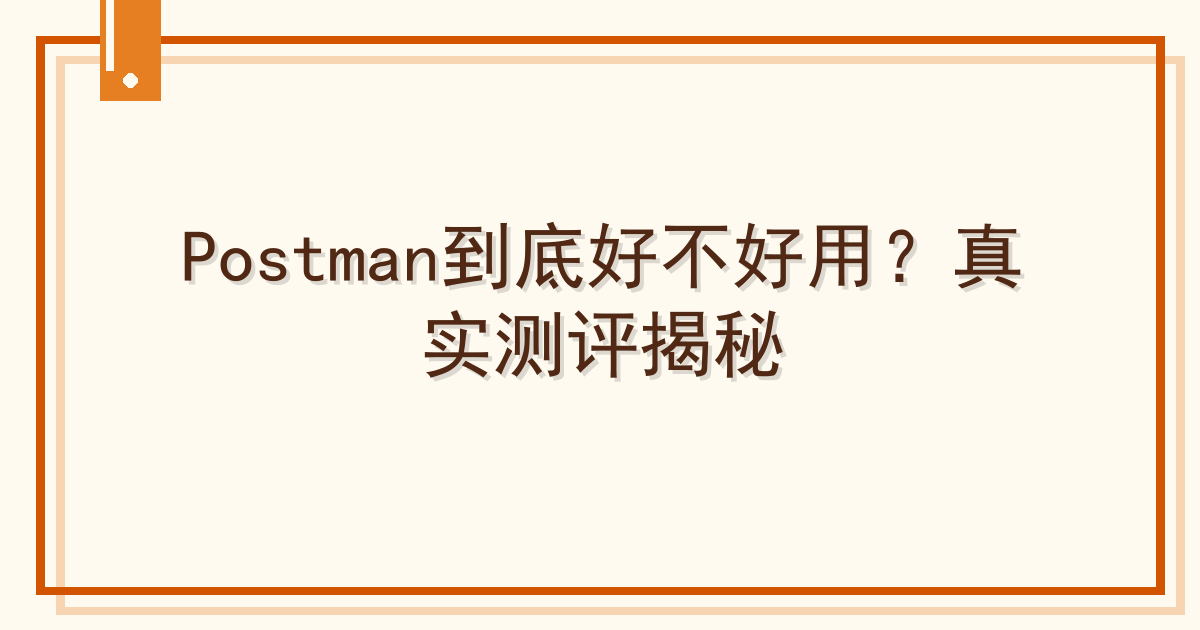 Postman到底好不好用？真实测评揭秘